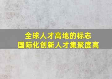 全球人才高地的标志 国际化创新人才集聚度高